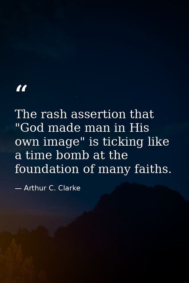 The rash assertion that "God made man in His own image" is ticking like a time bomb at the foundation of many faiths. — Arthur C. Clarke