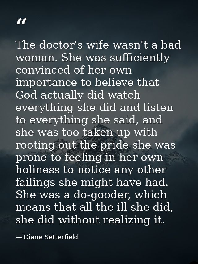 The doctor's wife wasn't a bad woman. She was sufficiently convinced of her own importance to believe that God actually  — Diane Setterfield