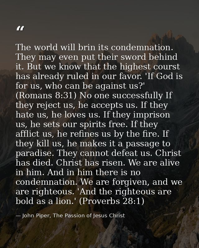 The world will brin its condemnation. They may even put their sword behind it. But we know that the highest courst has a — John Piper, The Passion of Jesus Christ