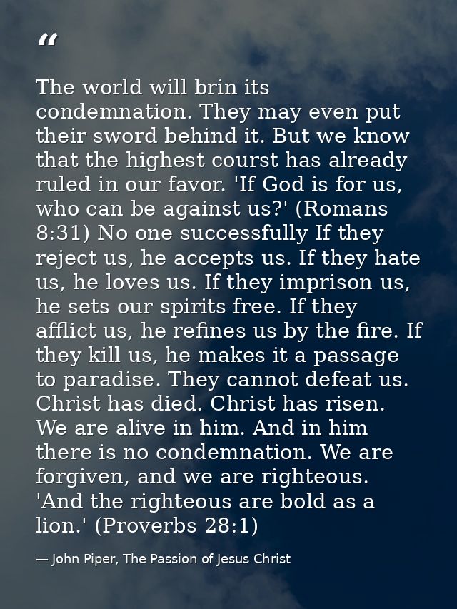 The world will brin its condemnation. They may even put their sword behind it. But we know that the highest courst has a — John Piper, The Passion of Jesus Christ