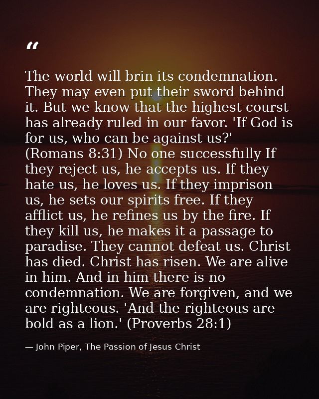 The world will brin its condemnation. They may even put their sword behind it. But we know that the highest courst has a — John Piper, The Passion of Jesus Christ