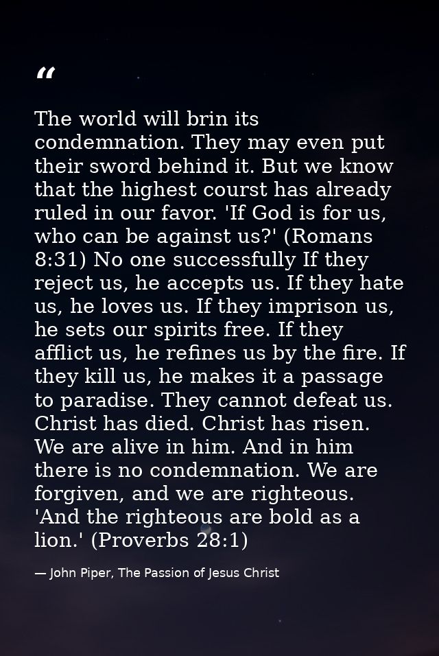 The world will brin its condemnation. They may even put their sword behind it. But we know that the highest courst has a — John Piper, The Passion of Jesus Christ