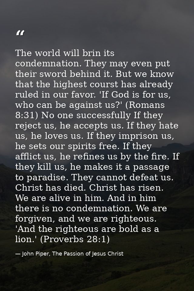 The world will brin its condemnation. They may even put their sword behind it. But we know that the highest courst has a — John Piper, The Passion of Jesus Christ