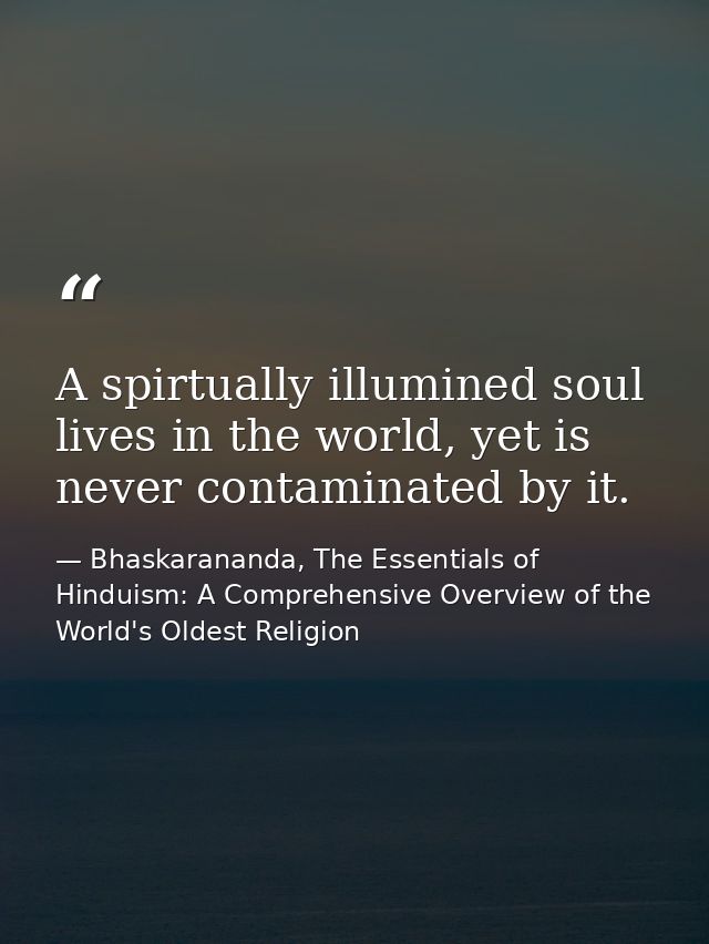 A spirtually illumined soul lives in the world, yet is never contaminated by it. — Bhaskarananda, The Essentials of Hinduism: A Comprehensive Overview of the World's Oldest Religion