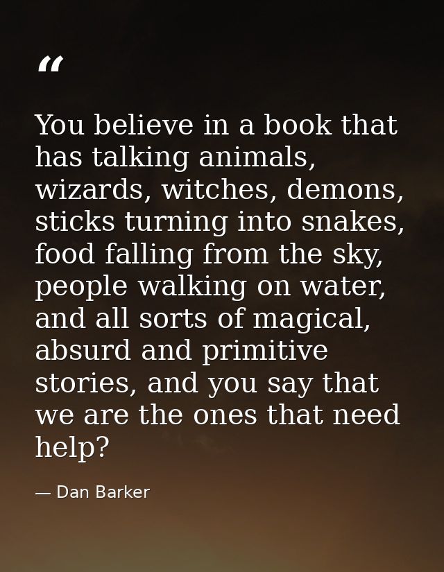 You believe in a book that has talking animals, wizards, witches, demons, sticks turning into snakes, food falling from  — Dan Barker