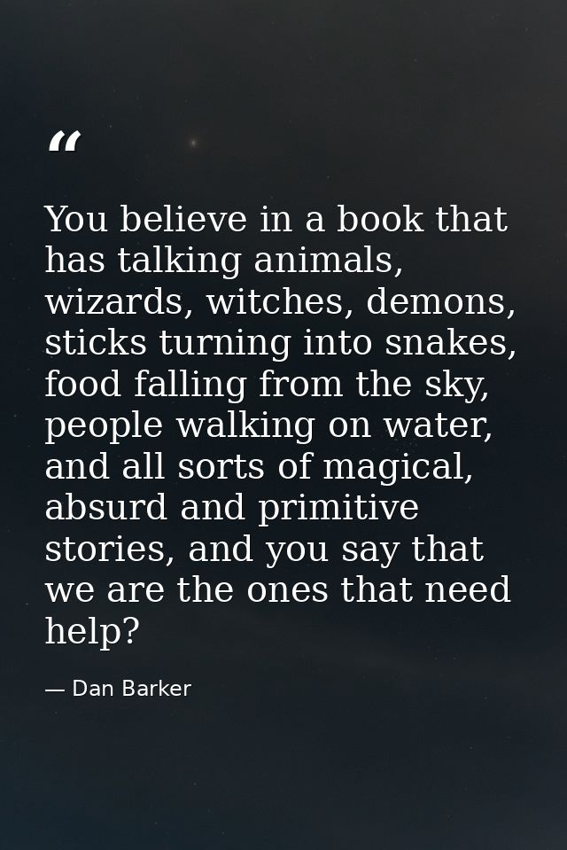 You believe in a book that has talking animals, wizards, witches, demons, sticks turning into snakes, food falling from  — Dan Barker
