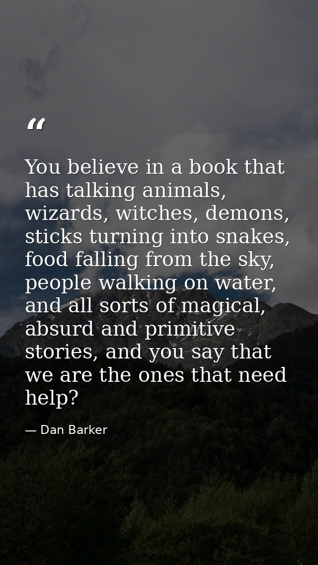 You believe in a book that has talking animals, wizards, witches, demons, sticks turning into snakes, food falling from  — Dan Barker