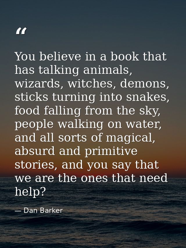 You believe in a book that has talking animals, wizards, witches, demons, sticks turning into snakes, food falling from  — Dan Barker