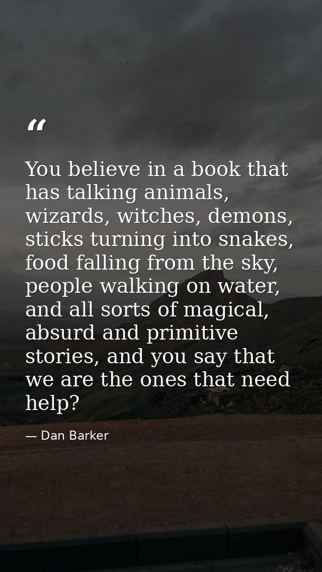You believe in a book that has talking animals, wizards, witches, demons, sticks turning into snakes, food falling from  — Dan Barker