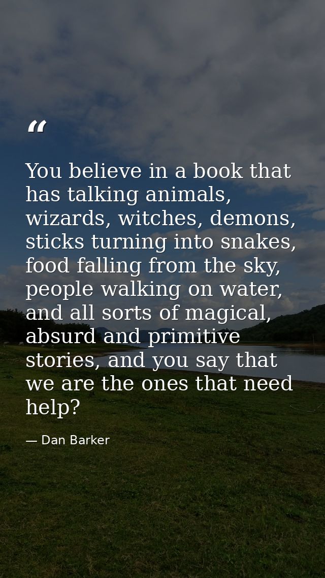 You believe in a book that has talking animals, wizards, witches, demons, sticks turning into snakes, food falling from  — Dan Barker