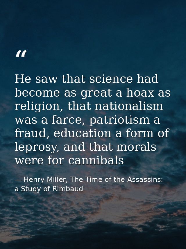 He saw that science had become as great a hoax as religion, that nationalism was a farce, patriotism a fraud, education  — Henry Miller, The Time of the Assassins:  a Study of Rimbaud