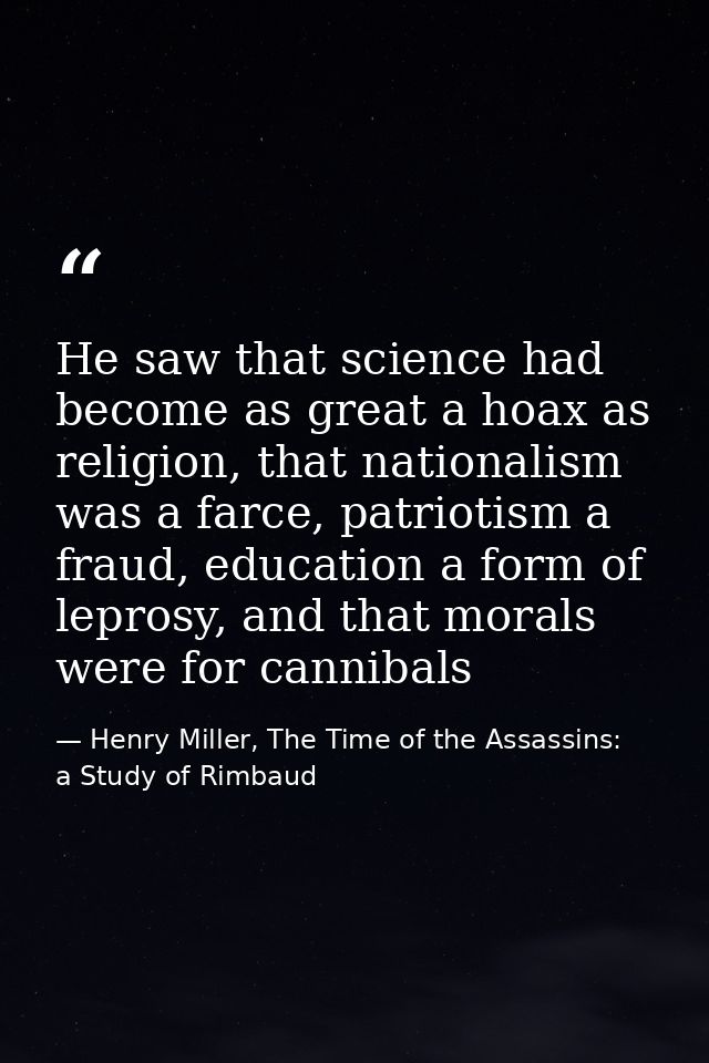He saw that science had become as great a hoax as religion, that nationalism was a farce, patriotism a fraud, education  — Henry Miller, The Time of the Assassins:  a Study of Rimbaud