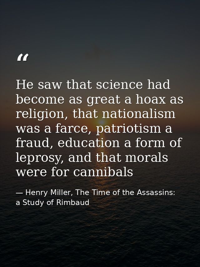 He saw that science had become as great a hoax as religion, that nationalism was a farce, patriotism a fraud, education  — Henry Miller, The Time of the Assassins:  a Study of Rimbaud