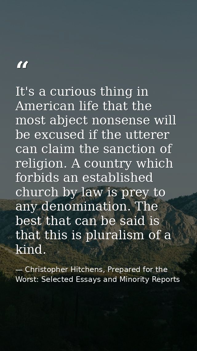 It's a curious thing in American life that the most abject nonsense will be excused if the utterer can claim the sanctio — Christopher Hitchens, Prepared for the Worst: Selected Essays and Minority Reports