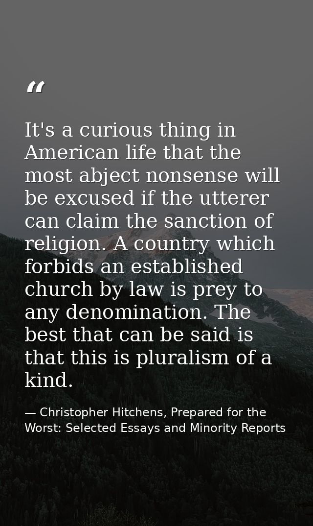 It's a curious thing in American life that the most abject nonsense will be excused if the utterer can claim the sanctio — Christopher Hitchens, Prepared for the Worst: Selected Essays and Minority Reports