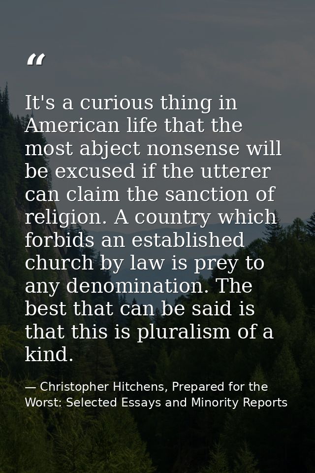 It's a curious thing in American life that the most abject nonsense will be excused if the utterer can claim the sanctio — Christopher Hitchens, Prepared for the Worst: Selected Essays and Minority Reports