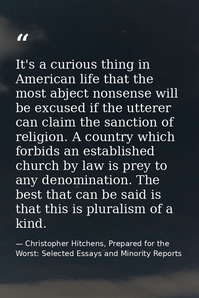It's a curious thing in American life that the most abject nonsense will be excused if the utterer can claim the sanctio — Christopher Hitchens, Prepared for the Worst: Selected Essays and Minority Reports