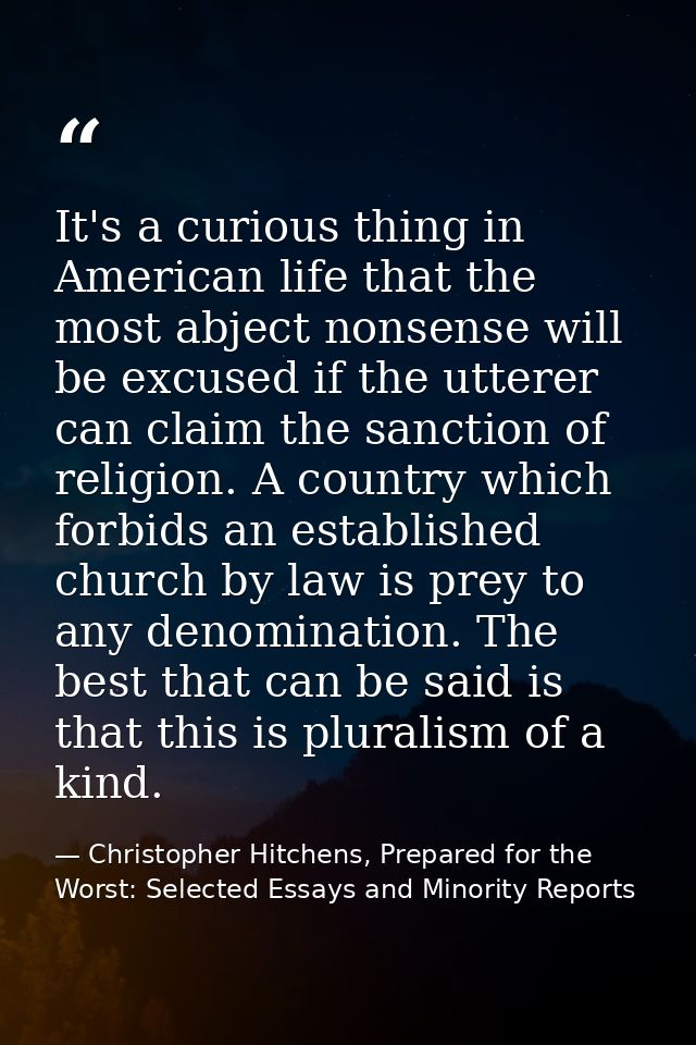 It's a curious thing in American life that the most abject nonsense will be excused if the utterer can claim the sanctio — Christopher Hitchens, Prepared for the Worst: Selected Essays and Minority Reports