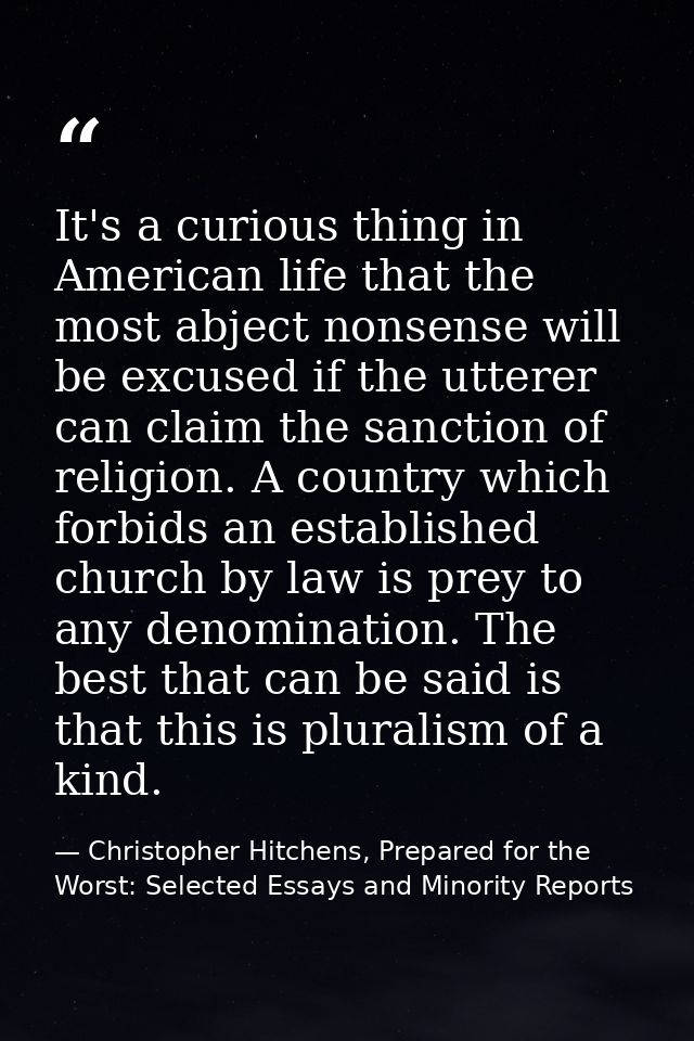 It's a curious thing in American life that the most abject nonsense will be excused if the utterer can claim the sanctio — Christopher Hitchens, Prepared for the Worst: Selected Essays and Minority Reports