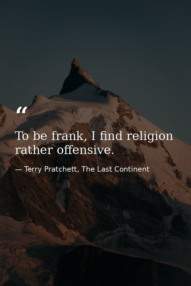 To be frank, I find religion rather offensive. — Terry Pratchett, The Last Continent