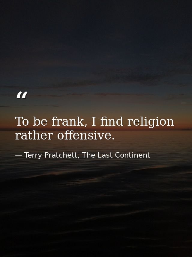 To be frank, I find religion rather offensive. — Terry Pratchett, The Last Continent