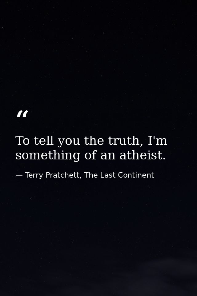 To tell you the truth, I'm something of an atheist. — Terry Pratchett, The Last Continent
