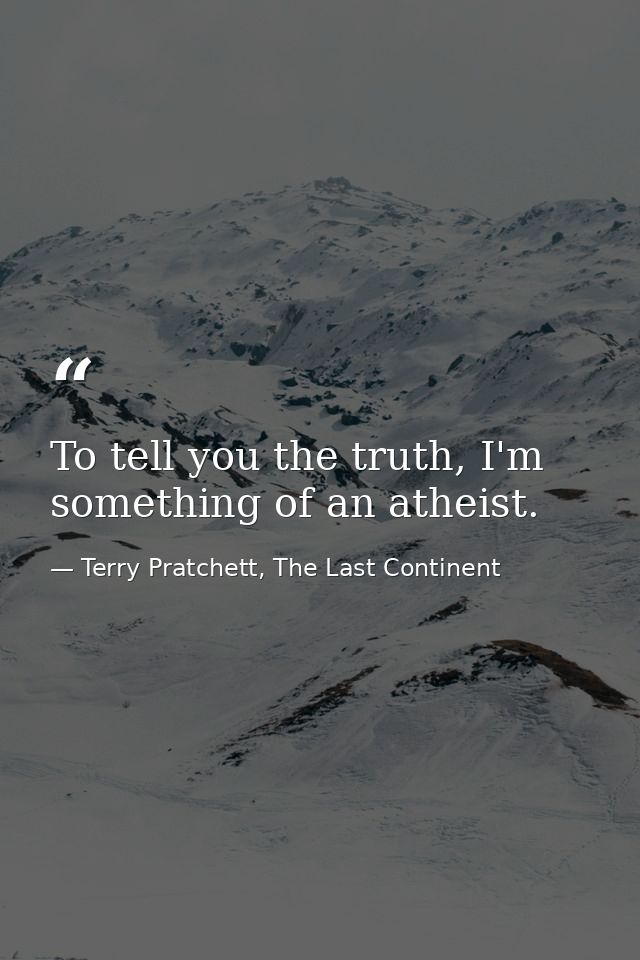 To tell you the truth, I'm something of an atheist. — Terry Pratchett, The Last Continent