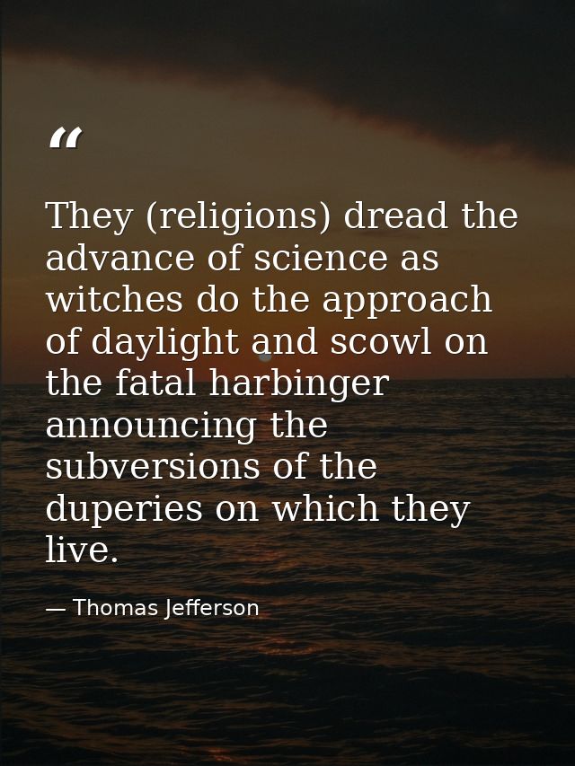They (religions) dread the advance of science as witches do the approach of daylight and scowl on the fatal harbinger an — Thomas Jefferson