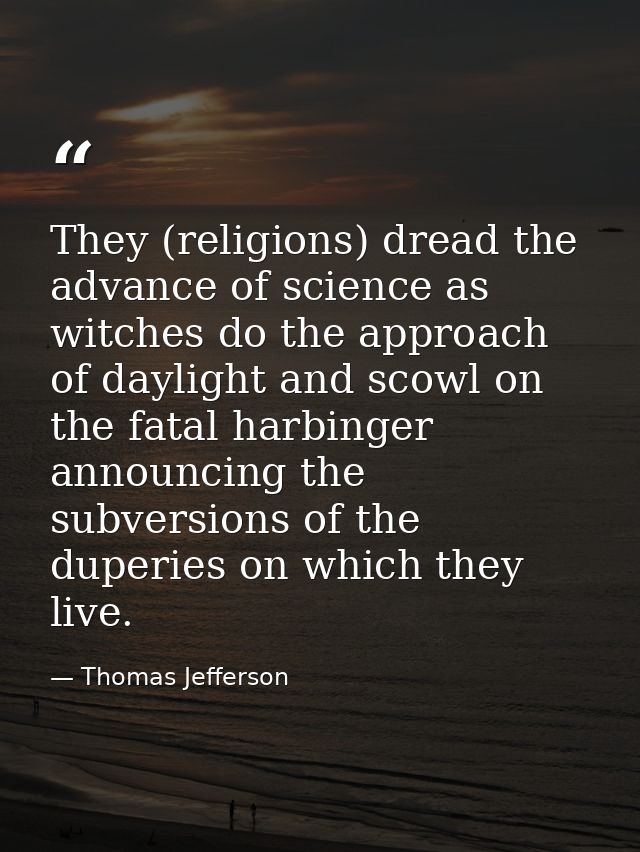 They (religions) dread the advance of science as witches do the approach of daylight and scowl on the fatal harbinger an — Thomas Jefferson
