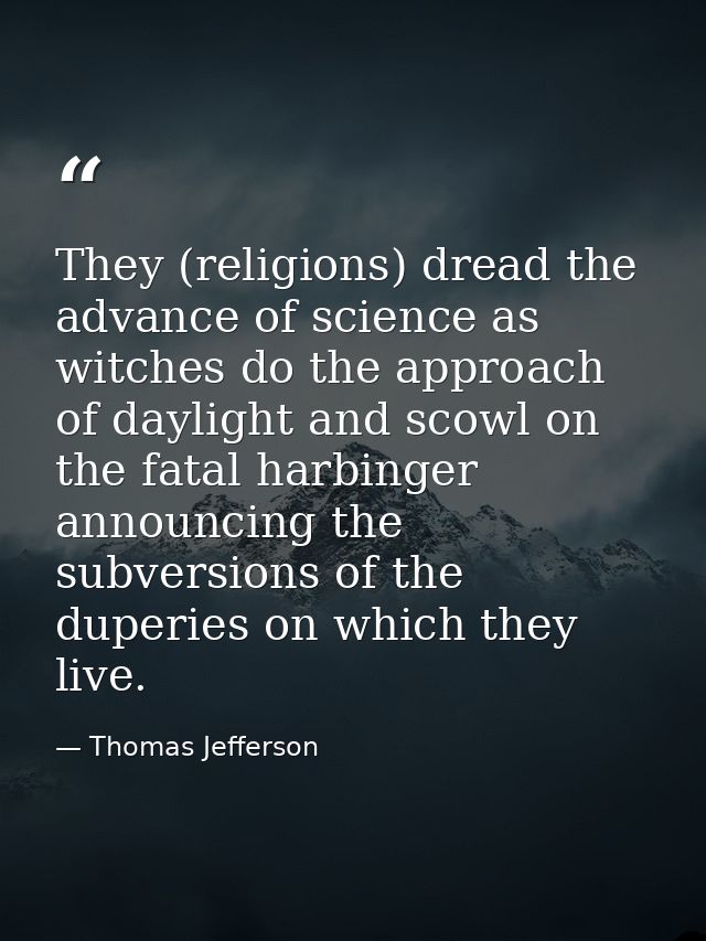 They (religions) dread the advance of science as witches do the approach of daylight and scowl on the fatal harbinger an — Thomas Jefferson