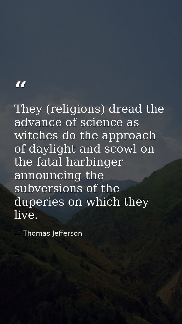 They (religions) dread the advance of science as witches do the approach of daylight and scowl on the fatal harbinger an — Thomas Jefferson