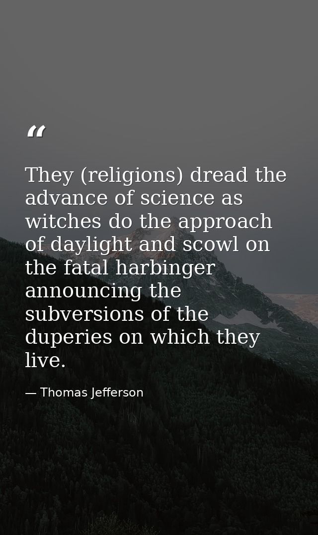They (religions) dread the advance of science as witches do the approach of daylight and scowl on the fatal harbinger an — Thomas Jefferson