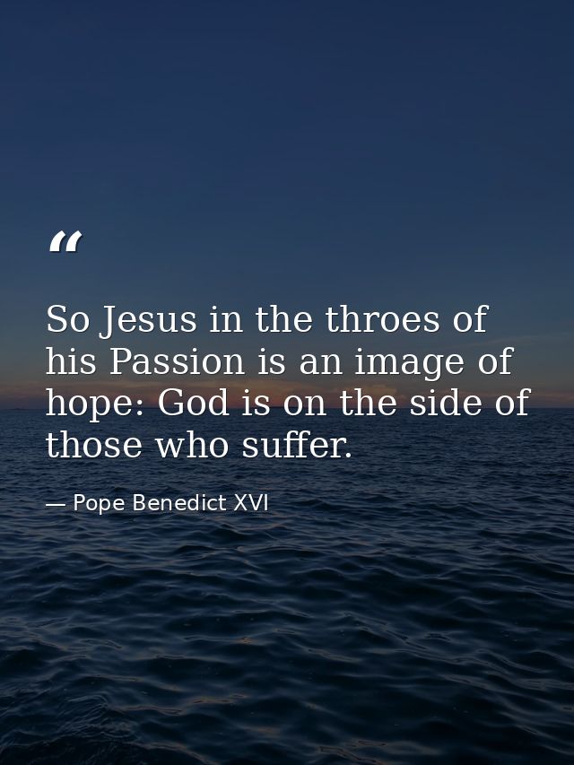 So Jesus in the throes of his Passion is an image of hope: God is on the side of those who suffer. — Pope Benedict XVI