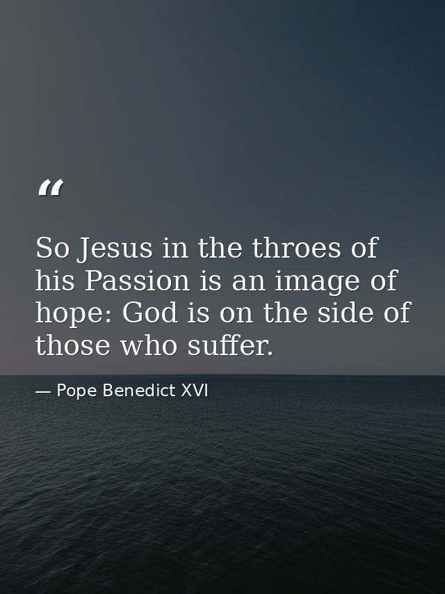 So Jesus in the throes of his Passion is an image of hope: God is on the side of those who suffer. — Pope Benedict XVI