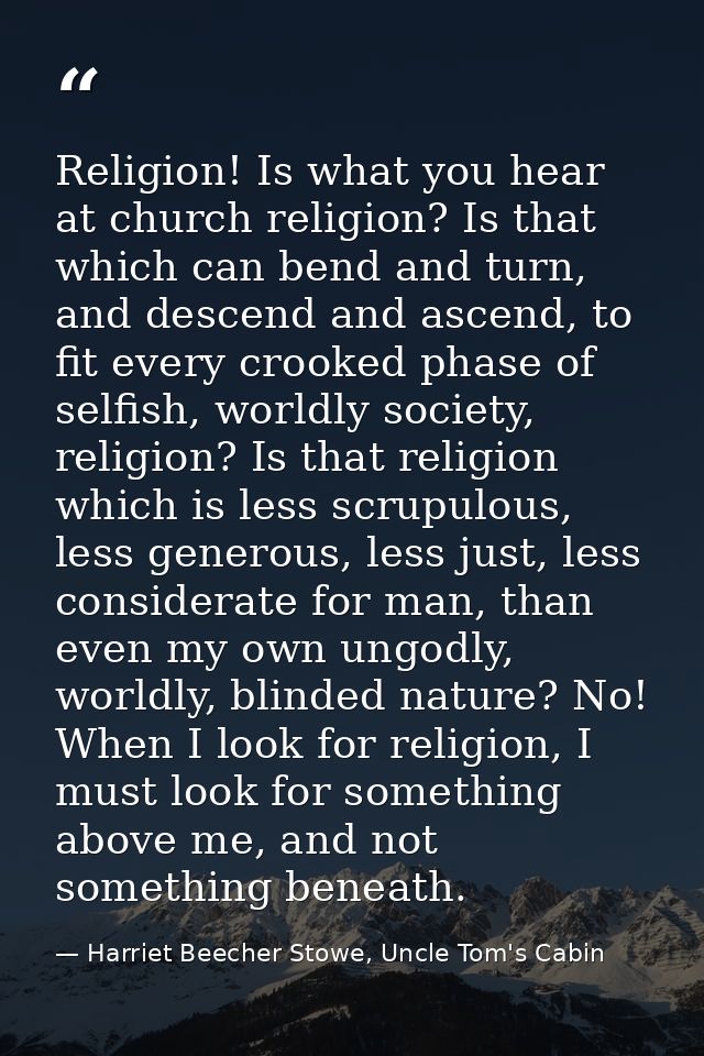 Religion! Is what you hear at church religion? Is that which can bend and turn, and descend and ascend, to fit every cro — Harriet Beecher Stowe, Uncle Tom's Cabin