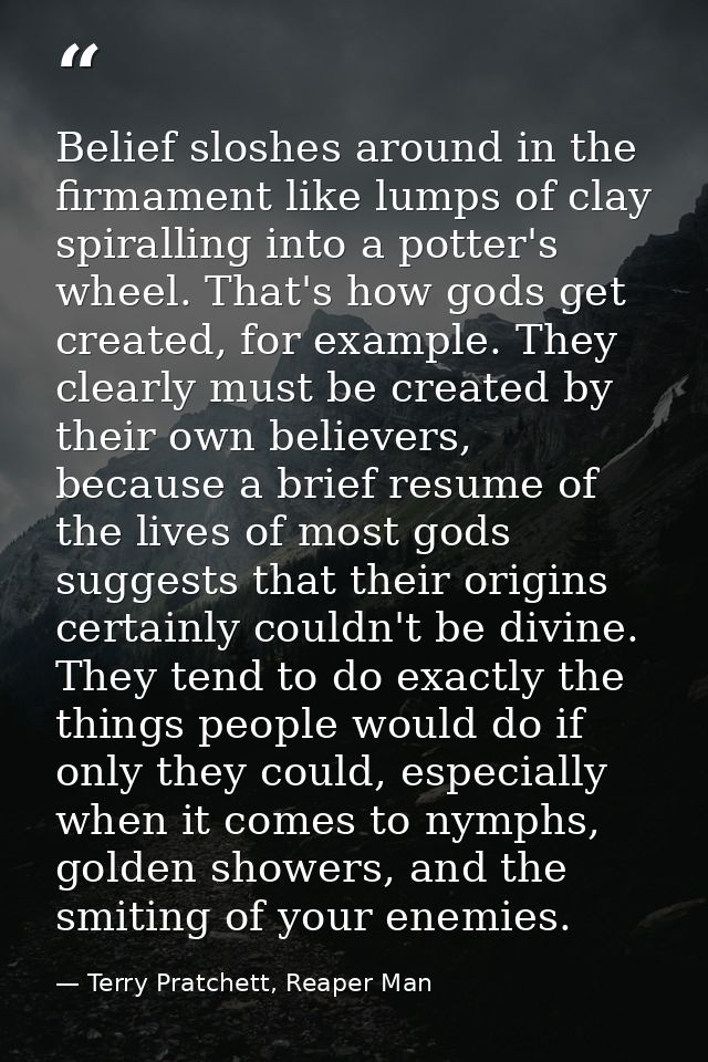 Belief sloshes around in the firmament like lumps of clay spiralling into a potter's wheel. That's how gods get created, — Terry Pratchett, Reaper Man