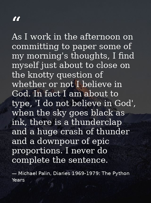 As I work in the afternoon on committing to paper some of my morning's thoughts, I find myself just about to close on th — Michael Palin, Diaries 1969-1979: The Python Years