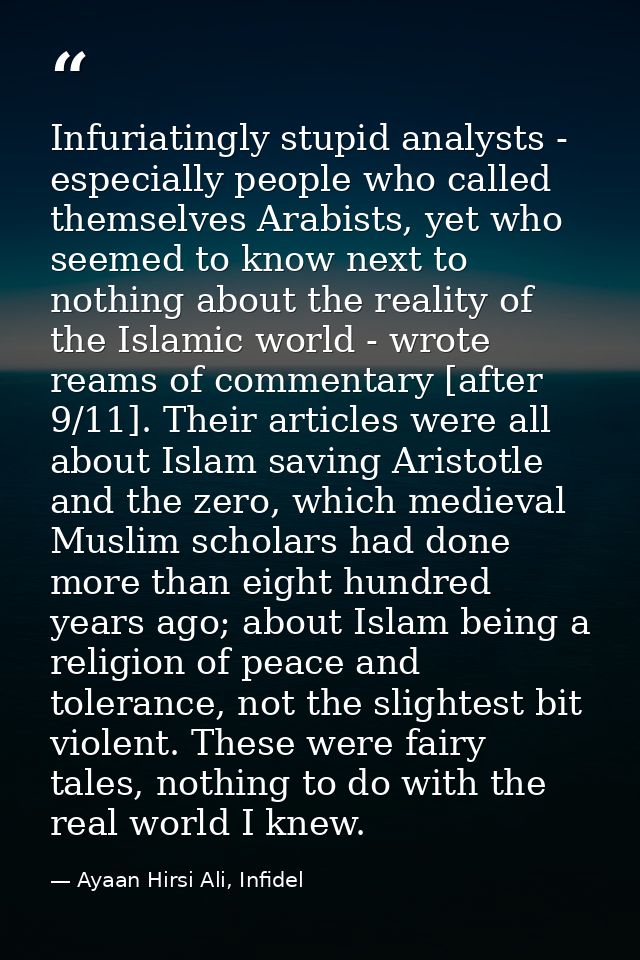 Infuriatingly stupid analysts - especially people who called themselves Arabists, yet who seemed to know next to nothing — Ayaan Hirsi Ali, Infidel