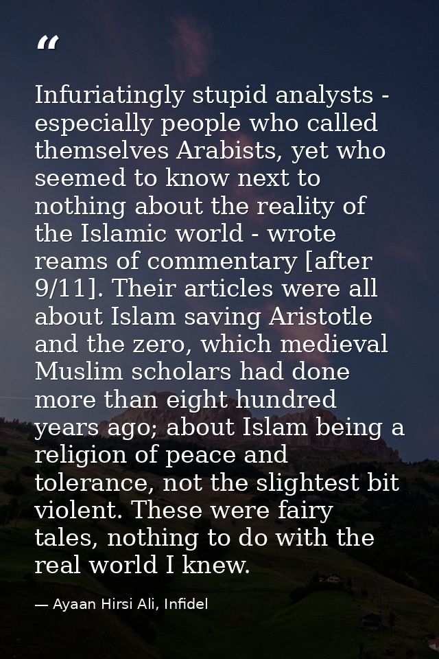 Infuriatingly stupid analysts - especially people who called themselves Arabists, yet who seemed to know next to nothing — Ayaan Hirsi Ali, Infidel