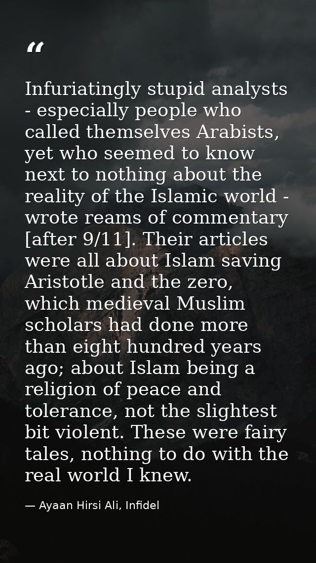 Infuriatingly stupid analysts - especially people who called themselves Arabists, yet who seemed to know next to nothing — Ayaan Hirsi Ali, Infidel