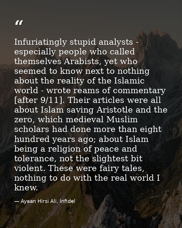 Infuriatingly stupid analysts - especially people who called themselves Arabists, yet who seemed to know next to nothing — Ayaan Hirsi Ali, Infidel