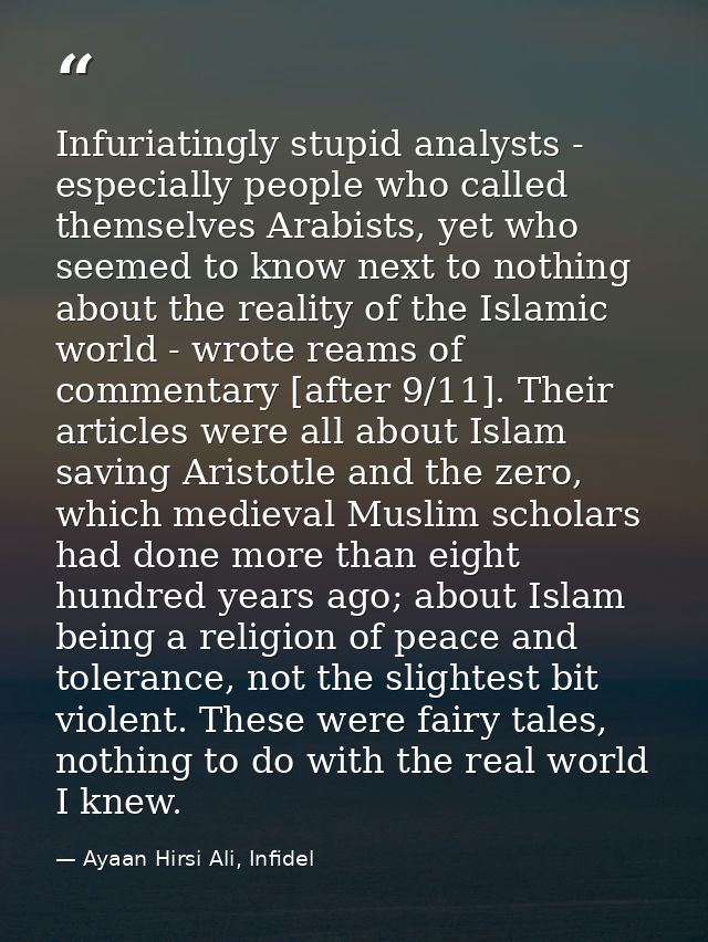 Infuriatingly stupid analysts - especially people who called themselves Arabists, yet who seemed to know next to nothing — Ayaan Hirsi Ali, Infidel