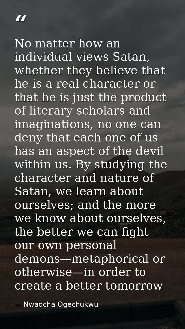 No matter how an individual views Satan, whether they believe that he is a real character or that he is just the product — Nwaocha Ogechukwu