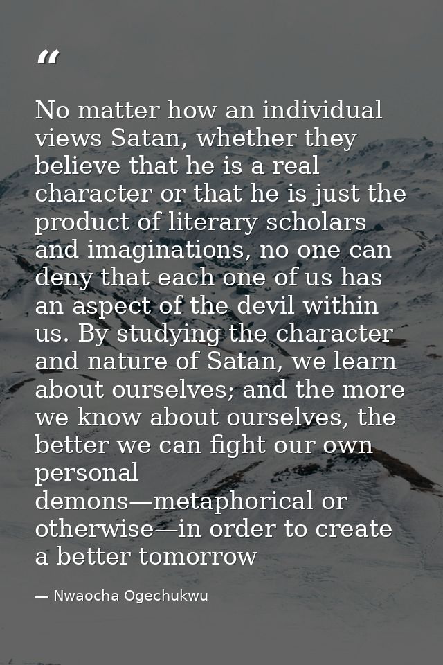 No matter how an individual views Satan, whether they believe that he is a real character or that he is just the product — Nwaocha Ogechukwu