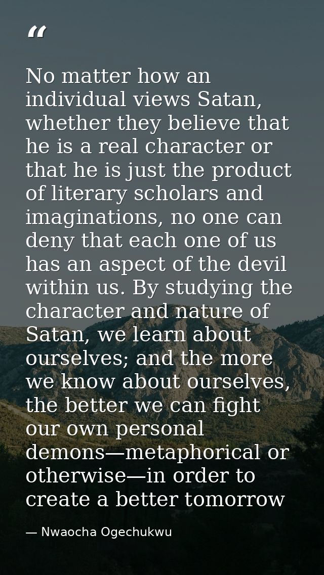 No matter how an individual views Satan, whether they believe that he is a real character or that he is just the product — Nwaocha Ogechukwu