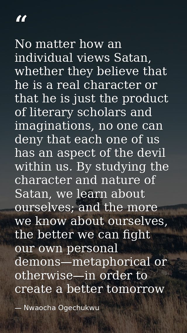 No matter how an individual views Satan, whether they believe that he is a real character or that he is just the product — Nwaocha Ogechukwu