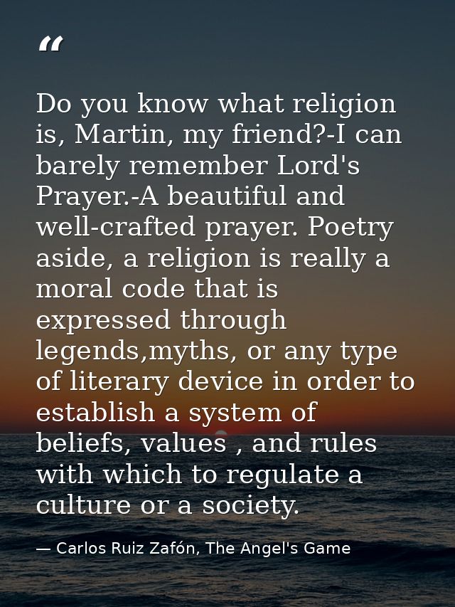 Do you know what religion is, Martin, my friend?-I can barely remember Lord's Prayer.-A beautiful and well-crafted praye — Carlos Ruiz Zafón, The Angel's Game