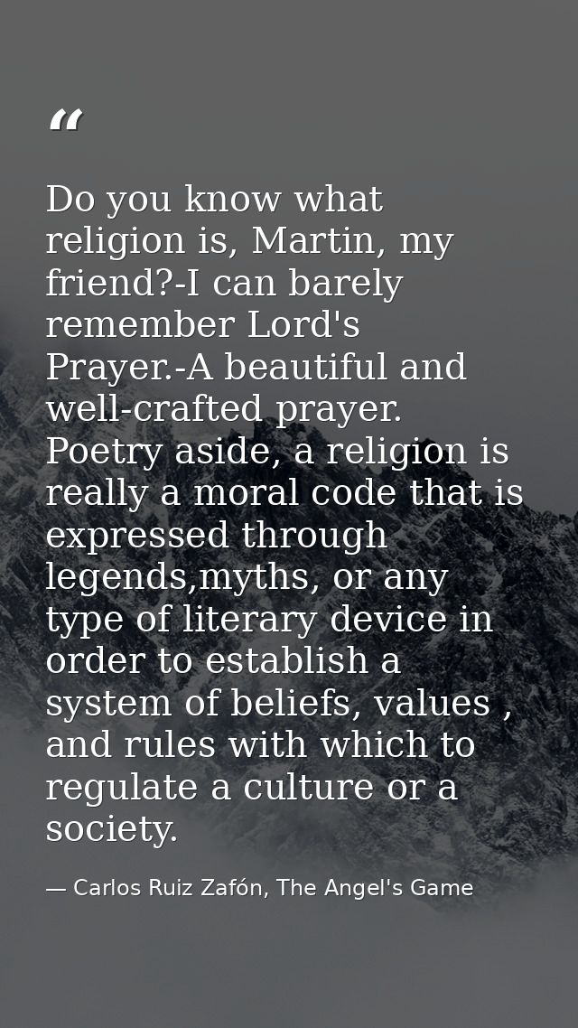 Do you know what religion is, Martin, my friend?-I can barely remember Lord's Prayer.-A beautiful and well-crafted praye — Carlos Ruiz Zafón, The Angel's Game