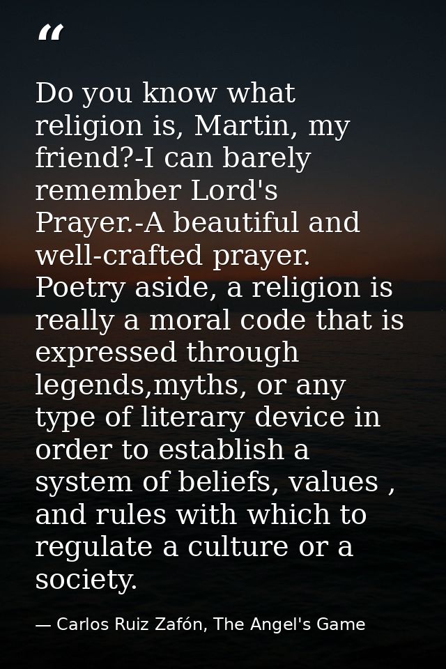 Do you know what religion is, Martin, my friend?-I can barely remember Lord's Prayer.-A beautiful and well-crafted praye — Carlos Ruiz Zafón, The Angel's Game
