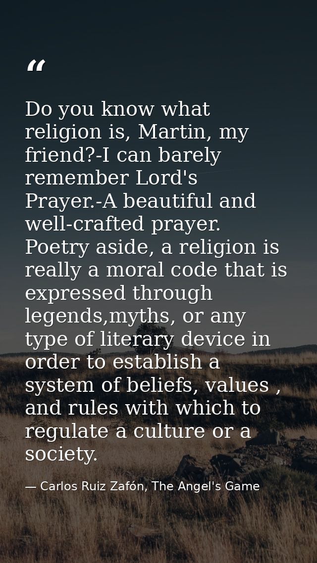 Do you know what religion is, Martin, my friend?-I can barely remember Lord's Prayer.-A beautiful and well-crafted praye — Carlos Ruiz Zafón, The Angel's Game